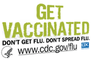 Get Vaccinated! Don't Get Flu. Don't Spread Flu. Visit www.cdc.gov/flu